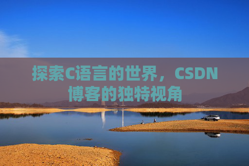 探索C语言的世界，CSDN博客的独特视角